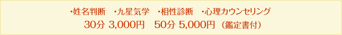 ・姓名判断 ・九星気学 ・相性診断 ・心理カウンセリング30分 3,000円 50分 5,000円(鑑定書付)